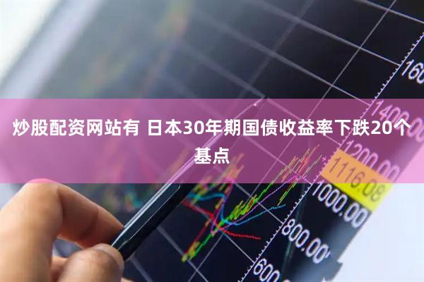 炒股配资网站有 日本30年期国债收益率下跌20个基点