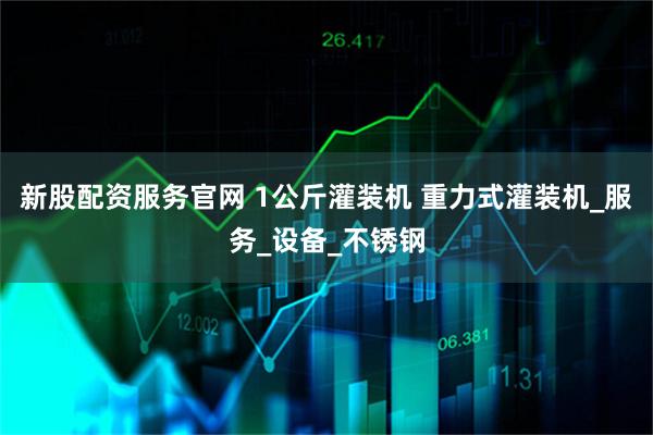 新股配资服务官网 1公斤灌装机 重力式灌装机_服务_设备_不锈钢