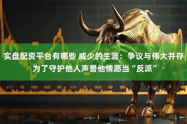 实盘配资平台有哪些 威少的生涯：争议与伟大并存 为了守护他人声誉他情愿当“反派”