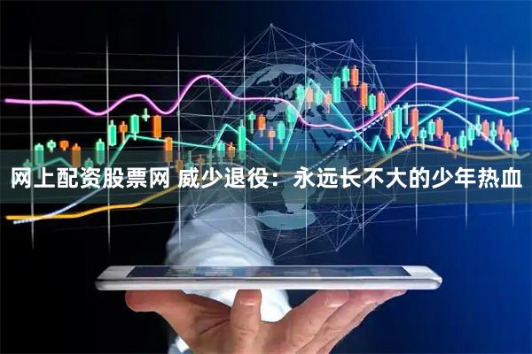 网上配资股票网 威少退役：永远长不大的少年热血